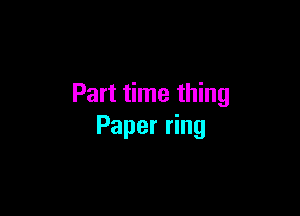 Part time thing

Paper ring