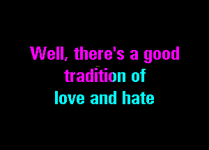 Well, there's a good

tradition of
love and hate