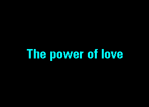 The power of love