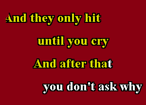 And they only hit

until you cry
And after that

you don't ask Why