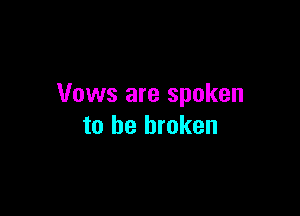 Vows are spoken

to be broken