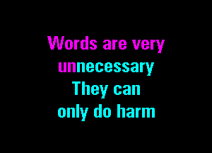 Words are very
unnecessary

They can
only do harm