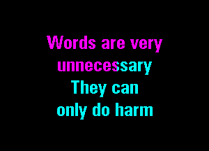Words are very
unnecessary

They can
only do harm