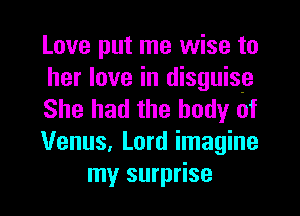 Love put me wise to

her love in disguise

She had the body of

Venus, Lord imagine
my surprise