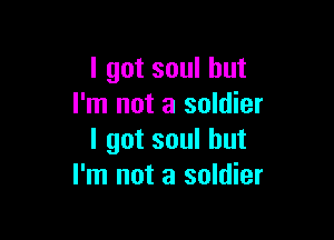 I got soul but
I'm not a soldier

I got soul but
I'm not a soldier