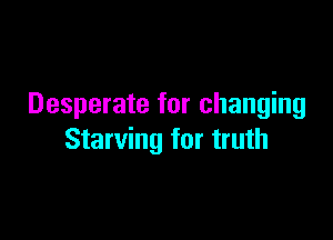 Desperate for changing

Starving for truth