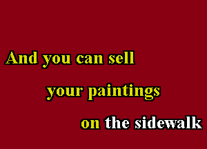 And you can sell

your paintings

on the sidewalk