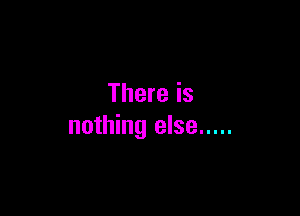 There is

nothing else .....