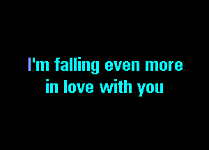 I'm falling even more

in love with you