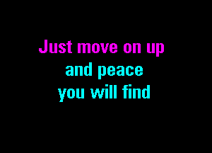 Just move on up
and peace

you will find