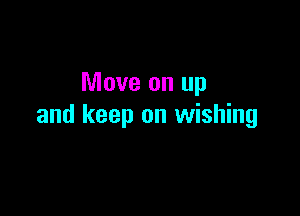 Move on up

and keep on wishing