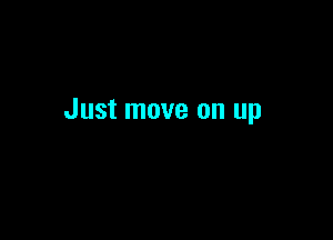 Just move on up