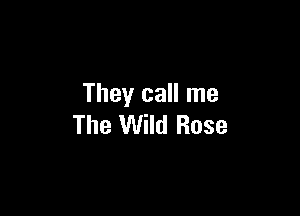 They call me

The Wild Rose