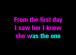 From the first day

I saw her I knew
she was the one