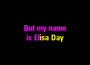 But my name

is Elisa Day