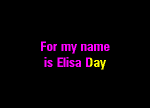 For my name

is Elisa Day