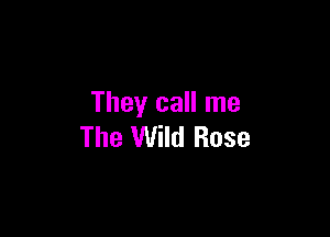 They call me

The Wild Rose
