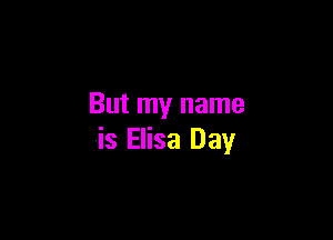 But my name

is Elisa Day