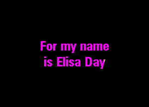 For my name

is Elisa Day