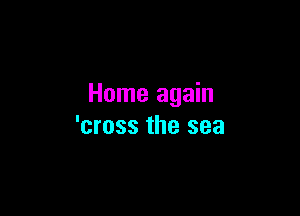 Home again

'cross the sea