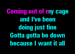 Coming out of my cage
and I've been
doing iust fine

Gotta gotta be down
because I want it all