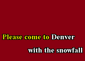 Please come to Denver

with the snowfall