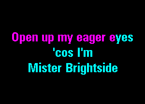 Open up my eager eyes

'cos I'm
Mister Brightside