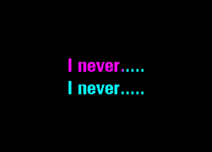 Inever .....

lnever .....