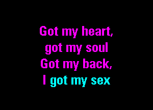 Got my heart,
got my soul

Got my back,
I got my sex