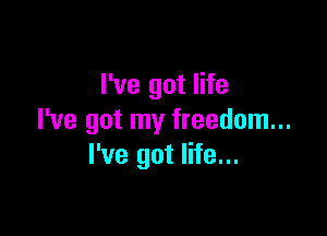 I've got life

I've got my freedom...
I've got life...