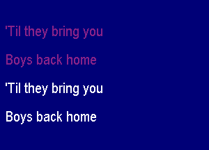 'Til they bring you

Boys back home