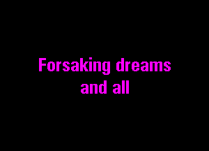 Forsaking dreams

and all