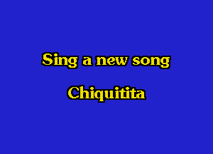 Sing a new song

Chiquiiita