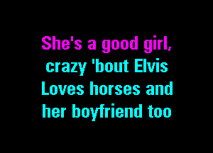 She's a good girl,
crazy 'hout Elvis

Loves horses and
her boyfriend too