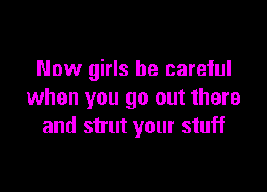 Now girls be careful

when you go out there
and strut your stuff