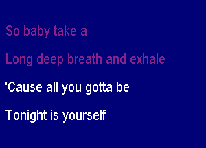 'Cause all you gotta be

Tonight is yourself