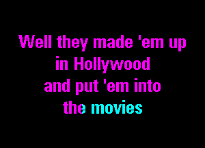 Well they made 'em up
in Hollywood

and put 'em into
the movies