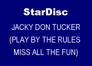 Starlisc
JACKY DON TUCKER

(PLAY BY THE RULES
MISS ALL THE FUN)