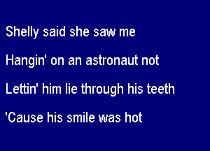 Shelly said she saw me

Hangin' on an astronaut not

Lettin' him lie through his teeth

'Cause his smile was hot