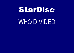 Starlisc
WHO DIVIDED