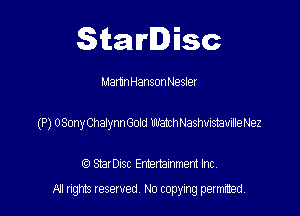 Starlisc

Martin Hanson Nesler

(P) OSOny Chalynn Gold Wathashvistairille Nez

IQ StarDisc Entertainmem Inc.
A! nghts reserved No copying pemxted