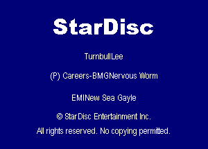 Starlisc

TurnbuIILee

(P) Careers-BMGNervous Worm

EMINeuu Sea Gayle

StarDisc Emertammem Inc
A1 rights resewed N0 copying pemrted