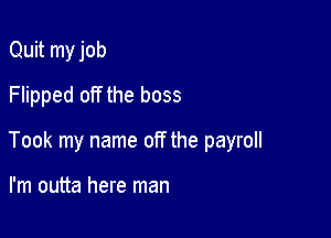 Quit my job
Flipped off the boss

Took my name off the payroll

I'm outta here man