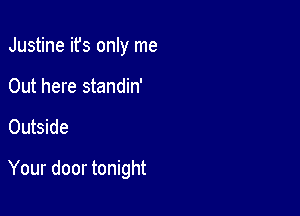 Justine ifs only me
Out here standin'

Outside

Your door tonight