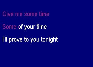 Give me some time

Some of your time

I'll prove to you tonight