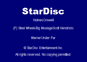 Starlisc

Hmmes Cnswell

(P) Steel UhheelsBig MoulageSccm Hendricks

Uu'arnerUnder Par

(9 SBrDisc Entertainment Inc
A'l gm Iesewed N0 copying pelmted