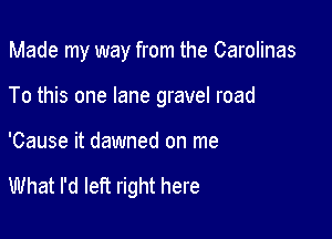 Made my way from the Carolinas

To this one lane gravel road

'Cause it dawned on me

What I'd left right here