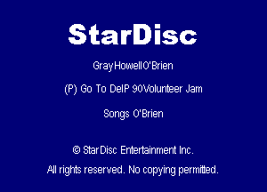 Starlisc

GrayHonuellO'Bnen
(P) Go To DelP 80Volunteer Jam

Songs O'Brien

StarDisc Emertammem Inc
A1 rights resewed N0 copyng pelnted