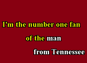 I'm the number one fan

of the man

from Tennessee