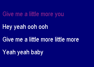 Hey yeah ooh ooh

Give me a little more little more

Yeah yeah baby